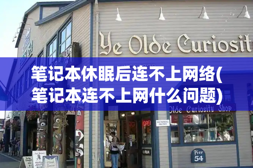 笔记本休眠后连不上网络(笔记本连不上网什么问题)