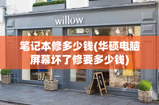 笔记本修多少钱(华硕电脑屏幕坏了修要多少钱)