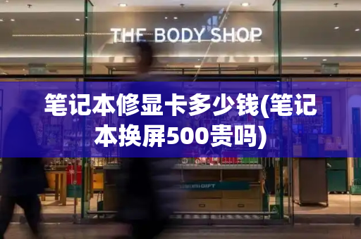 笔记本修显卡多少钱(笔记本换屏500贵吗)-第1张图片-星选测评