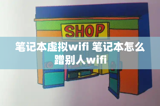 笔记本虚拟wifi 笔记本怎么蹭别人wifi