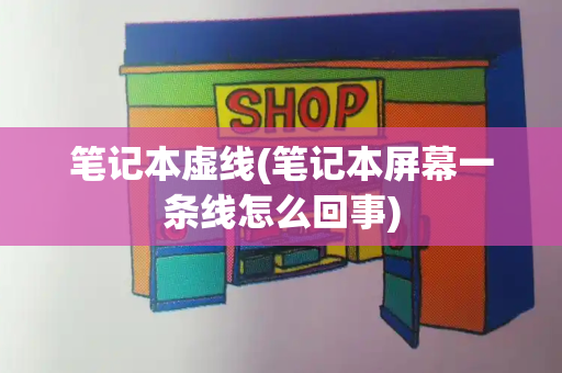 笔记本虚线(笔记本屏幕一条线怎么回事)