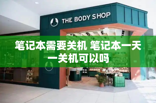 笔记本需要关机 笔记本一天一关机可以吗-第1张图片-星选测评