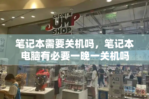 笔记本需要关机吗，笔记本电脑有必要一晚一关机吗-第1张图片-星选测评