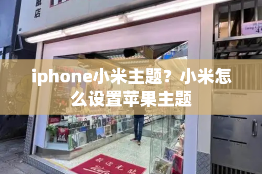 iphone小米主题？小米怎么设置苹果主题-第1张图片-星选测评