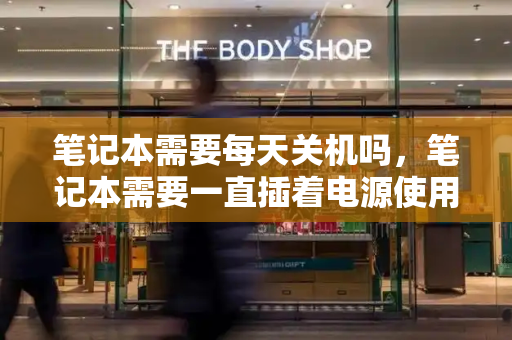 笔记本需要每天关机吗，笔记本需要一直插着电源使用吗