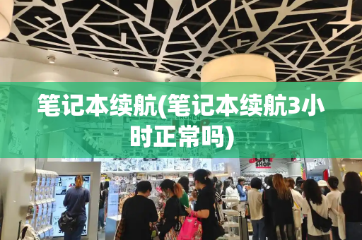 笔记本续航(笔记本续航3小时正常吗)