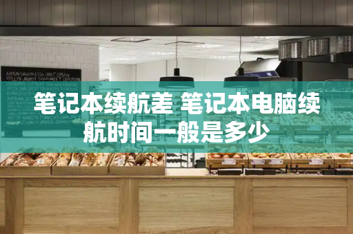 笔记本续航差 笔记本电脑续航时间一般是多少