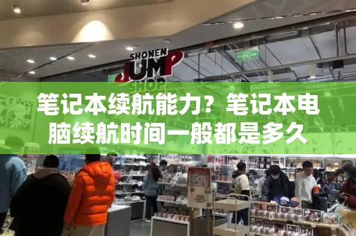 笔记本续航能力？笔记本电脑续航时间一般都是多久