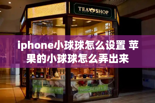 iphone小球球怎么设置 苹果的小球球怎么弄出来-第1张图片-星选测评