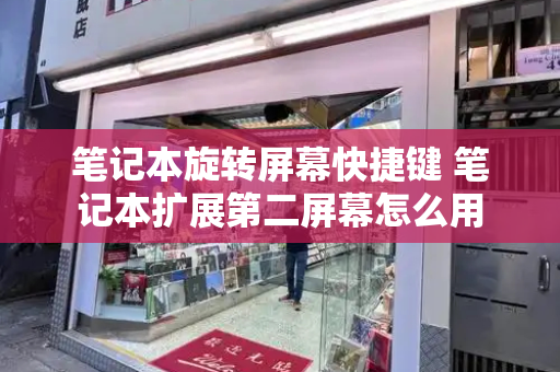 笔记本旋转屏幕快捷键 笔记本扩展第二屏幕怎么用