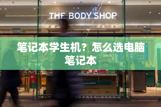 笔记本学生机？怎么选电脑笔记本-第1张图片-星选测评