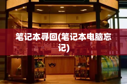 笔记本寻回(笔记本电脑忘记)