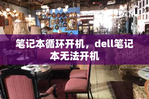 笔记本循环开机，dell笔记本无法开机-第1张图片-星选测评