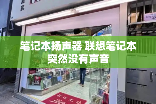 笔记本扬声器 联想笔记本突然没有声音-第1张图片-星选测评
