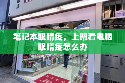 笔记本眼睛疼，上班看电脑眼睛疼怎么办