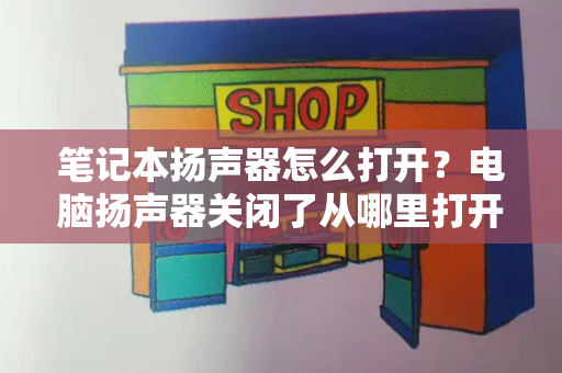 笔记本扬声器怎么打开？电脑扬声器关闭了从哪里打开