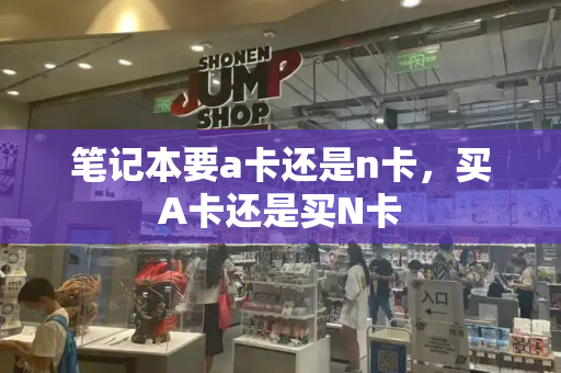 笔记本要a卡还是n卡，买A卡还是买N卡-第1张图片-星选测评