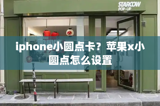iphone小圆点卡？苹果x小圆点怎么设置-第1张图片-星选测评