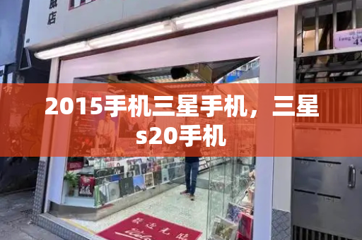 2015手机三星手机，三星s20手机-第1张图片-星选测评