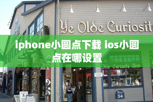 iphone小圆点下载 ios小圆点在哪设置-第1张图片-星选测评