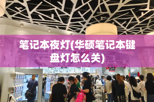 笔记本夜灯(华硕笔记本键盘灯怎么关)