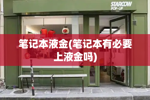 笔记本液金(笔记本有必要上液金吗)-第1张图片-星选测评