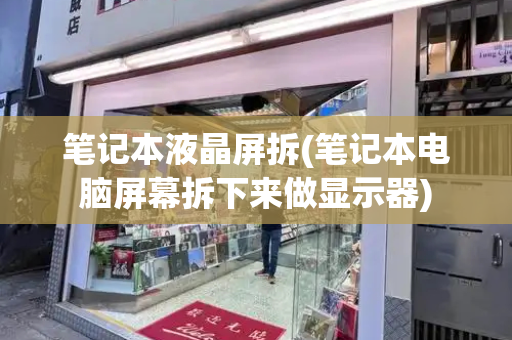 笔记本液晶屏拆(笔记本电脑屏幕拆下来做显示器)