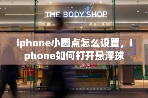 iphone小圆点怎么设置，iphone如何打开悬浮球-第1张图片-星选测评