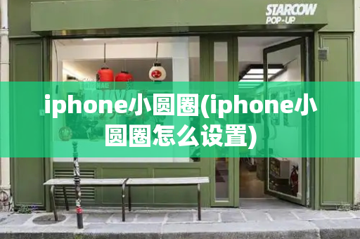 iphone小圆圈(iphone小圆圈怎么设置)