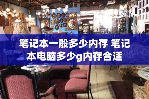 笔记本一般多少内存 笔记本电脑多少g内存合适