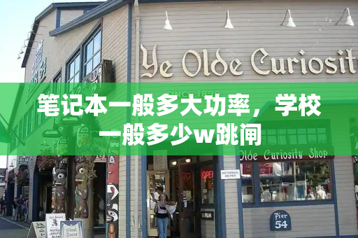 笔记本一般多大功率，学校一般多少w跳闸