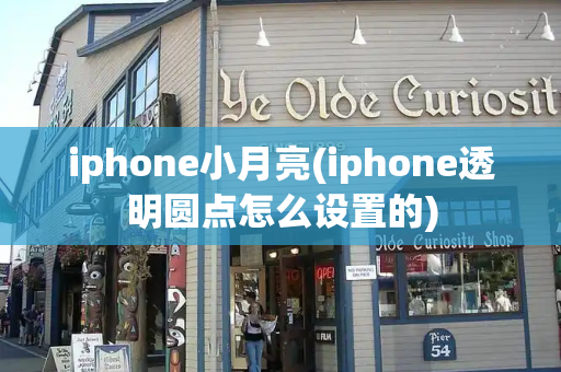iphone小月亮(iphone透明圆点怎么设置的)-第1张图片-星选测评
