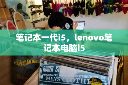 笔记本一代i5，lenovo笔记本电脑i5-第1张图片-星选测评