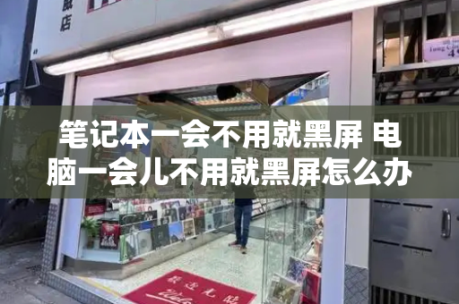笔记本一会不用就黑屏 电脑一会儿不用就黑屏怎么办