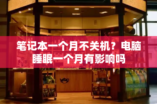 笔记本一个月不关机？电脑睡眠一个月有影响吗
