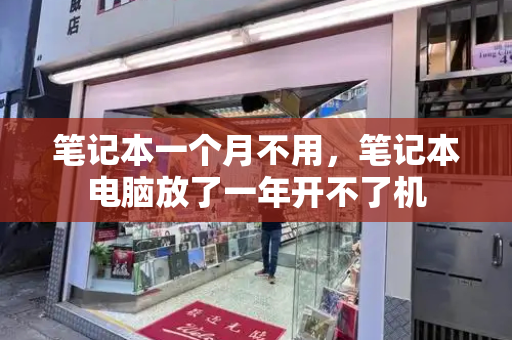 笔记本一个月不用，笔记本电脑放了一年开不了机