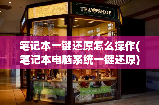 笔记本一键还原怎么操作(笔记本电脑系统一键还原)
