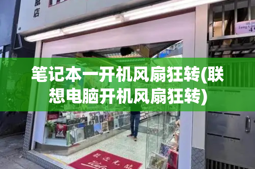 笔记本一开机风扇狂转(联想电脑开机风扇狂转)