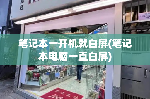 笔记本一开机就白屏(笔记本电脑一直白屏)