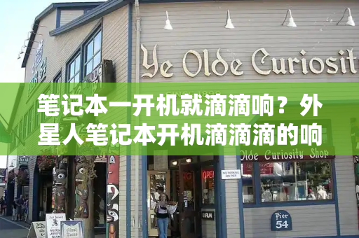笔记本一开机就滴滴响？外星人笔记本开机滴滴滴的响-第1张图片-星选测评