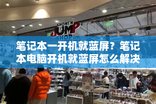 笔记本一开机就蓝屏？笔记本电脑开机就蓝屏怎么解决方法