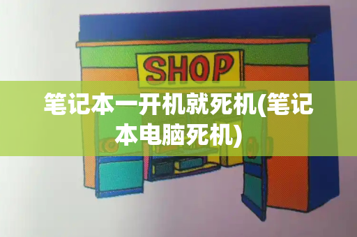 笔记本一开机就死机(笔记本电脑死机)