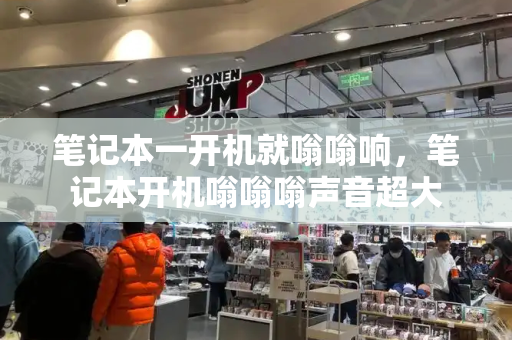 笔记本一开机就嗡嗡响，笔记本开机嗡嗡嗡声音超大