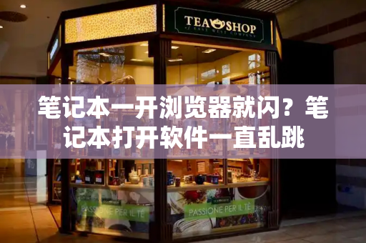笔记本一开浏览器就闪？笔记本打开软件一直乱跳