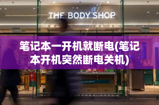 笔记本一开机就断电(笔记本开机突然断电关机)