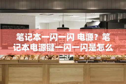 笔记本一闪一闪 电源？笔记本电源键一闪一闪是怎么了