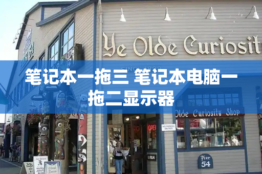 笔记本一拖三 笔记本电脑一拖二显示器