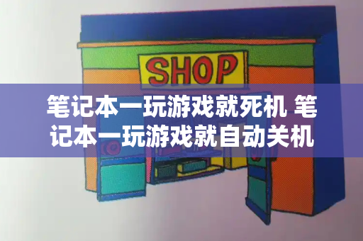 笔记本一玩游戏就死机 笔记本一玩游戏就自动关机