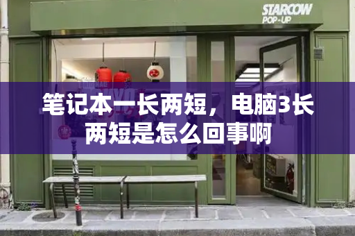 笔记本一长两短，电脑3长两短是怎么回事啊