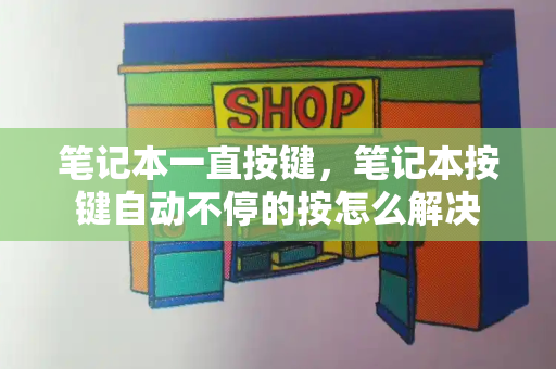笔记本一直按键，笔记本按键自动不停的按怎么解决-第1张图片-星选测评